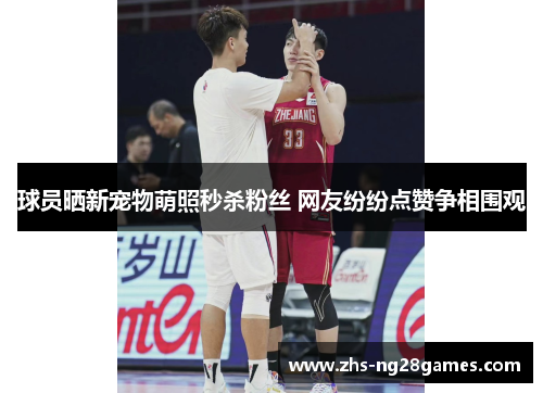 球员晒新宠物萌照秒杀粉丝 网友纷纷点赞争相围观 球员晒新宠物萌照秒杀粉丝 网友纷纷点赞争相围观