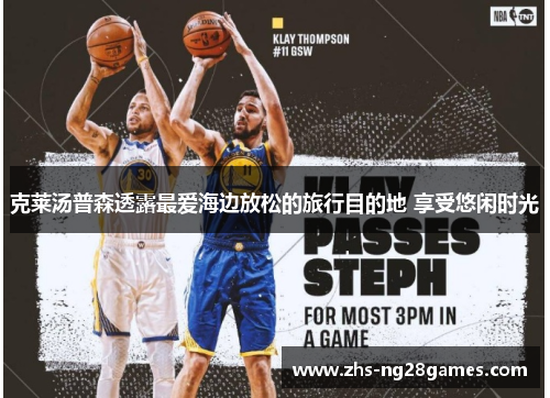 克莱汤普森透露最爱海边放松的旅行目的地 享受悠闲时光 克莱汤普森透露最爱海边放松的旅行目的地 享受悠闲时光