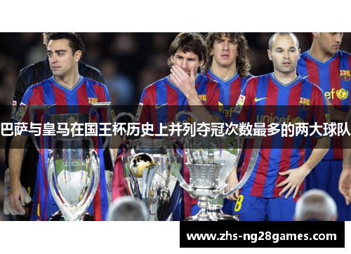 巴萨与皇马在国王杯历史上并列夺冠次数最多的两大球队 巴萨与皇马在国王杯历史上并列夺冠次数最多的两大球队