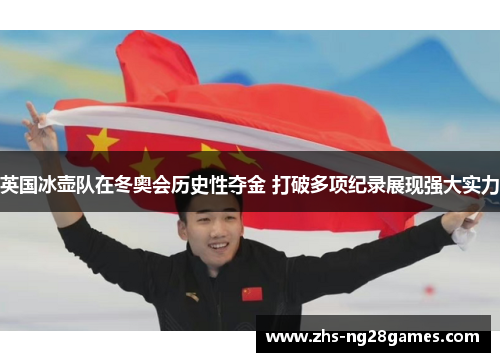 英国冰壶队在冬奥会历史性夺金 打破多项纪录展现强大实力 英国冰壶队在冬奥会历史性夺金 打破多项纪录展现强大实力