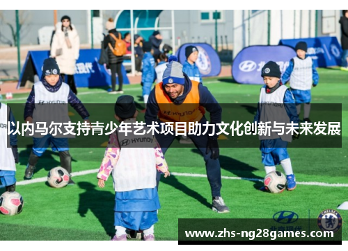 以内马尔支持青少年艺术项目助力文化创新与未来发展 以内马尔支持青少年艺术项目助力文化创新与未来发展
