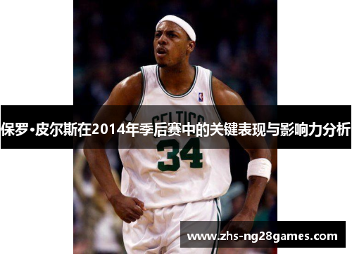 保罗·皮尔斯在2014年季后赛中的关键表现与影响力分析 保罗·皮尔斯在2014年季后赛中的关键表现与影响力分析