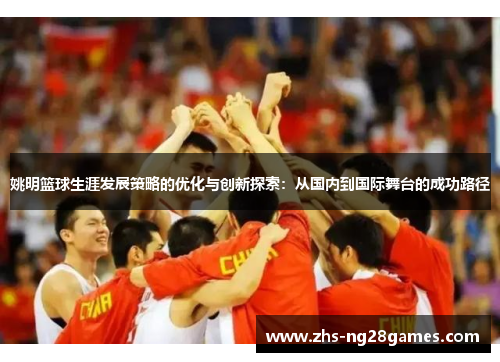 姚明篮球生涯发展策略的优化与创新探索:从国内到国际舞台的成功路径 姚明篮球生涯发展策略的优化与创新探索:从国内到国际舞台的成功路径