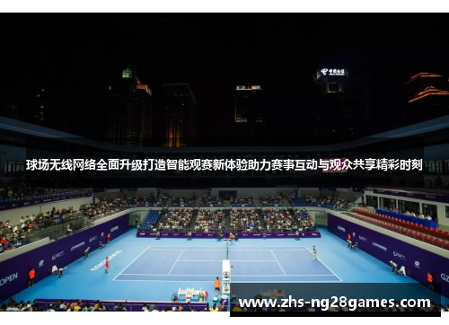 球场无线网络全面升级打造智能观赛新体验助力赛事互动与观众共享精彩时刻 球场无线网络全面升级打造智能观赛新体验助力赛事互动与观众共享精彩时刻