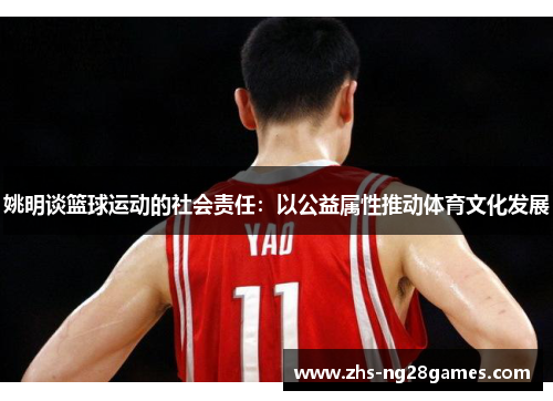 姚明谈篮球运动的社会责任:以公益属性推动体育文化发展 姚明谈篮球运动的社会责任:以公益属性推动体育文化发展