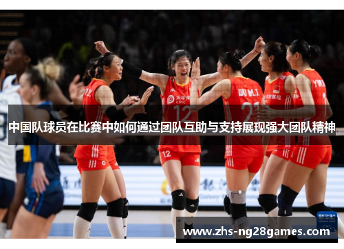 中国队球员在比赛中如何通过团队互助与支持展现强大团队精神 中国队球员在比赛中如何通过团队互助与支持展现强大团队精神