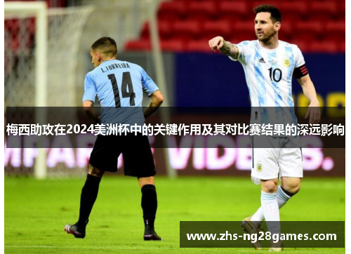 梅西助攻在2024美洲杯中的关键作用及其对比赛结果的深远影响 梅西助攻在2024美洲杯中的关键作用及其对比赛结果的深远影响