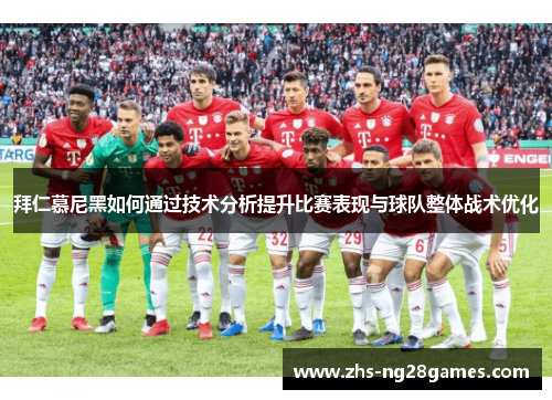拜仁慕尼黑如何通过技术分析提升比赛表现与球队整体战术优化 拜仁慕尼黑如何通过技术分析提升比赛表现与球队整体战术优化