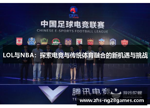 LOL与NBA:探索电竞与传统体育融合的新机遇与挑战 LOL与NBA:探索电竞与传统体育融合的新机遇与挑战