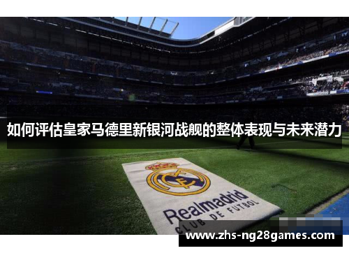 如何评估皇家马德里新银河战舰的整体表现与未来潜力