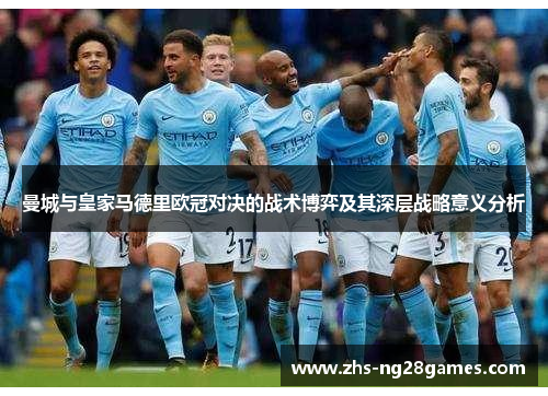 曼城与皇家马德里欧冠对决的战术博弈及其深层战略意义分析