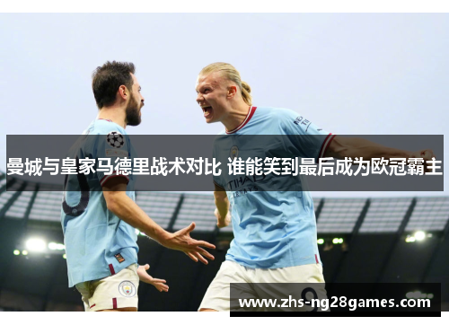 曼城与皇家马德里战术对比 谁能笑到最后成为欧冠霸主 曼城与皇家马德里战术对比 谁能笑到最后成为欧冠霸主