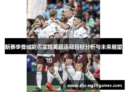新赛季曼城能否实现英超连冠目标分析与未来展望