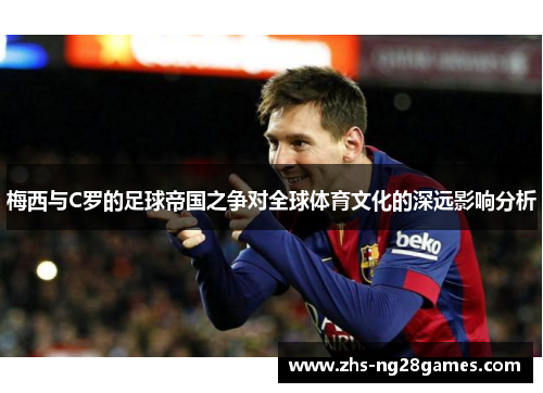 梅西与C罗的足球帝国之争对全球体育文化的深远影响分析