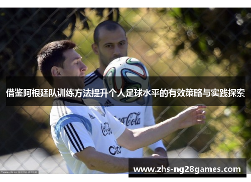 借鉴阿根廷队训练方法提升个人足球水平的有效策略与实践探索