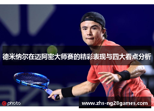 德米纳尔在迈阿密大师赛的精彩表现与四大看点分析