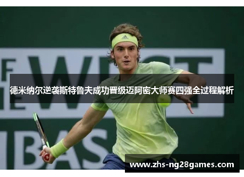 德米纳尔逆袭斯特鲁夫成功晋级迈阿密大师赛四强全过程解析 德米纳尔逆袭斯特鲁夫成功晋级迈阿密大师赛四强全过程解析