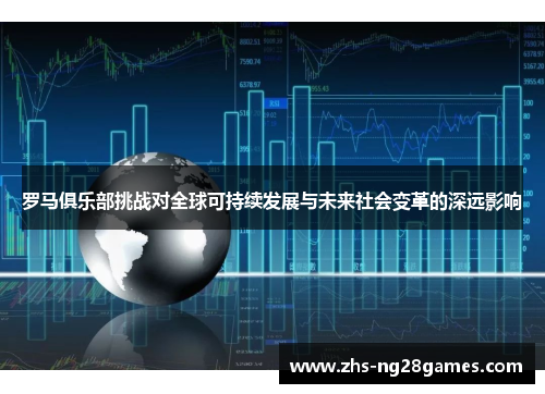 罗马俱乐部挑战对全球可持续发展与未来社会变革的深远影响