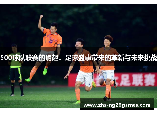 500球队联赛的崛起：足球盛事带来的革新与未来挑战