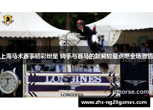 上海马术赛事精彩纷呈 骑手与赛马的默契较量点燃全场激情 上海马术赛事精彩纷呈 骑手与赛马的默契较量点燃全场激情
