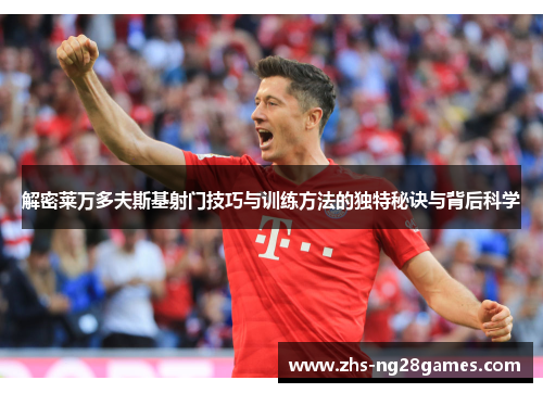 解密莱万多夫斯基射门技巧与训练方法的独特秘诀与背后科学 解密莱万多夫斯基射门技巧与训练方法的独特秘诀与背后科学