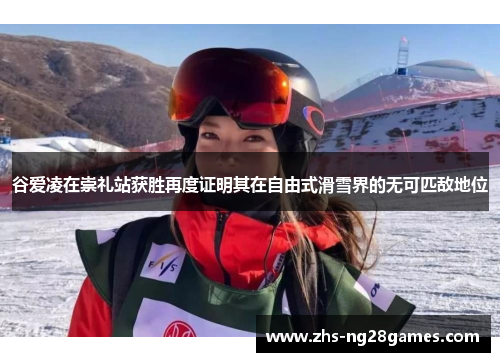 谷爱凌在崇礼站获胜再度证明其在自由式滑雪界的无可匹敌地位 谷爱凌在崇礼站获胜再度证明其在自由式滑雪界的无可匹敌地位