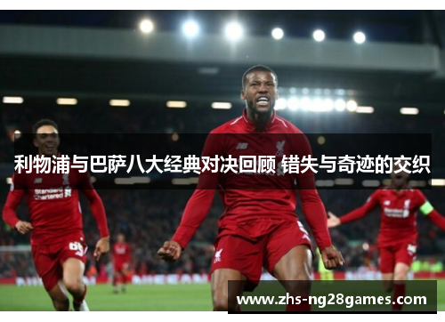 利物浦与巴萨八大经典对决回顾 错失与奇迹的交织