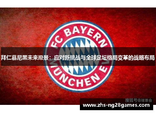 拜仁慕尼黑未来愿景：应对新挑战与全球足坛格局变革的战略布局
