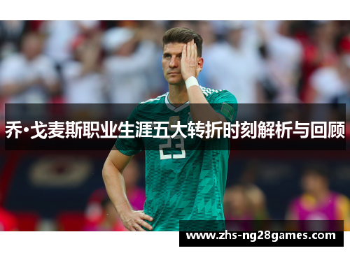 乔·戈麦斯职业生涯五大转折时刻解析与回顾 乔·戈麦斯职业生涯五大转折时刻解析与回顾