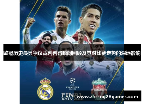 欧冠历史最具争议裁判判罚瞬间回顾及其对比赛走势的深远影响 欧冠历史最具争议裁判判罚瞬间回顾及其对比赛走势的深远影响