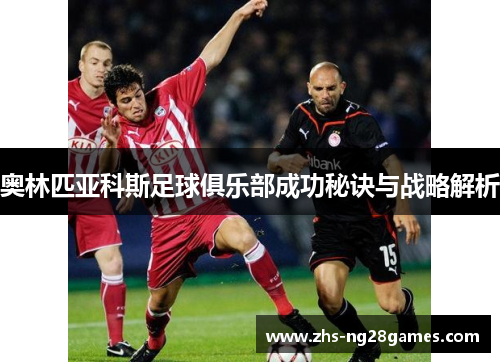 奥林匹亚科斯足球俱乐部成功秘诀与战略解析 奥林匹亚科斯足球俱乐部成功秘诀与战略解析