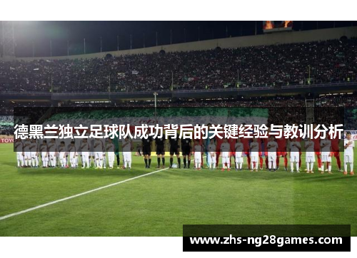 德黑兰独立足球队成功背后的关键经验与教训分析 德黑兰独立足球队成功背后的关键经验与教训分析