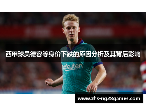 西甲球员德容等身价下跌的原因分析及其背后影响 西甲球员德容等身价下跌的原因分析及其背后影响