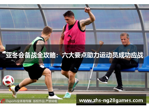 亚冬会备战全攻略:六大要点助力运动员成功应战 亚冬会备战全攻略:六大要点助力运动员成功应战