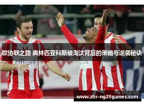 欧协联之路 奥林匹亚科斯被淘汰背后的策略与逆袭秘诀