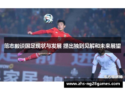 范志毅谈国足现状与发展 提出独到见解和未来展望 范志毅谈国足现状与发展 提出独到见解和未来展望