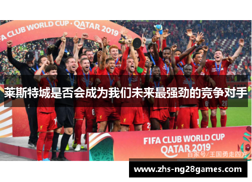 莱斯特城是否会成为我们未来最强劲的竞争对手 莱斯特城是否会成为我们未来最强劲的竞争对手