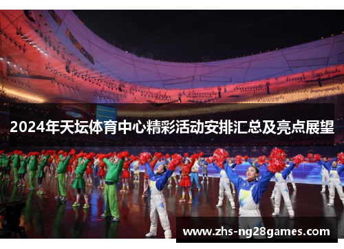 2024年天坛体育中心精彩活动安排汇总及亮点展望