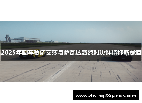 2025年脚车赛诺艾莎与萨瓦达激烈对决谁将称霸赛道