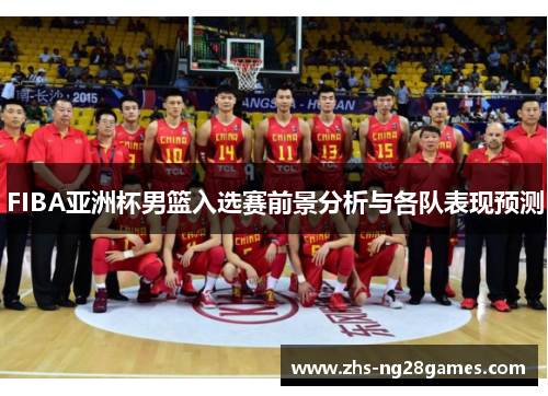 FIBA亚洲杯男篮入选赛前景分析与各队表现预测
