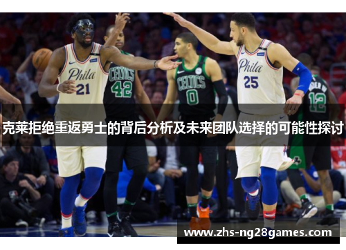 克莱拒绝重返勇士的背后分析及未来团队选择的可能性探讨