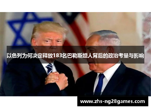以色列为何决定释放183名巴勒斯坦人背后的政治考量与影响