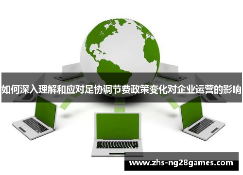 如何深入理解和应对足协调节费政策变化对企业运营的影响 如何深入理解和应对足协调节费政策变化对企业运营的影响