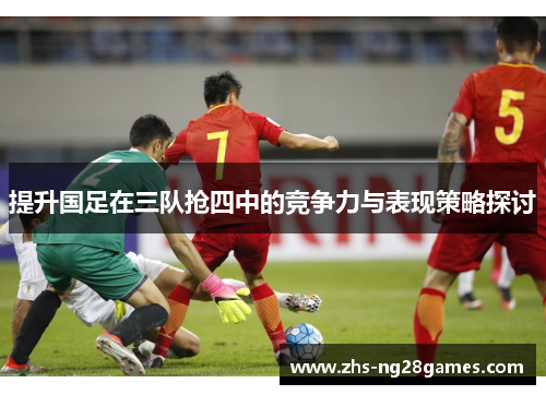 提升国足在三队抢四中的竞争力与表现策略探讨