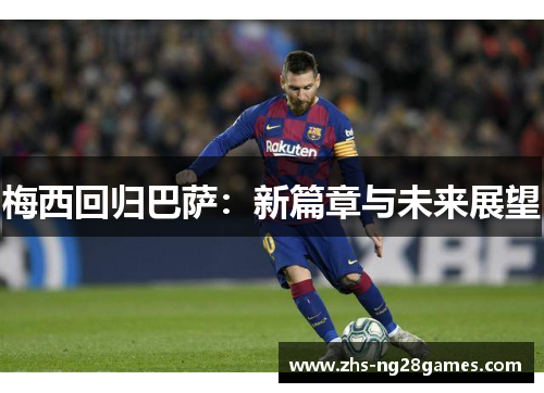 梅西回归巴萨：新篇章与未来展望