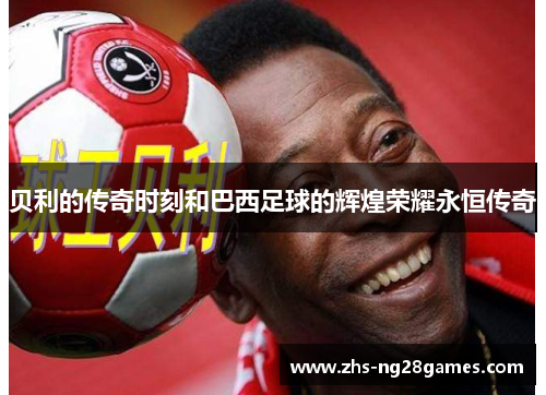 贝利的传奇时刻和巴西足球的辉煌荣耀永恒传奇