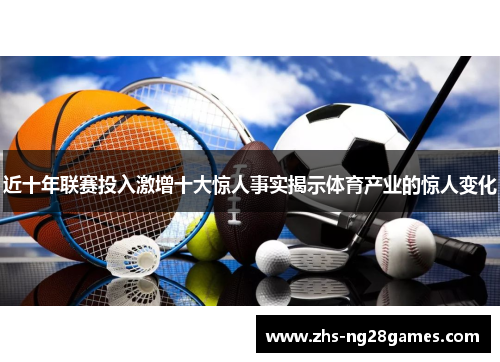 近十年联赛投入激增十大惊人事实揭示体育产业的惊人变化 近十年联赛投入激增十大惊人事实揭示体育产业的惊人变化