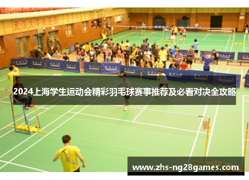 2024上海学生运动会精彩羽毛球赛事推荐及必看对决全攻略