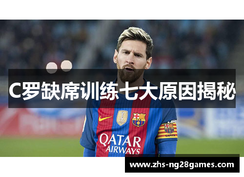 C罗缺席训练七大原因揭秘 C罗缺席训练七大原因揭秘