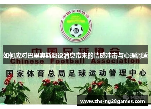 如何应对巴里奥斯退役消息带来的情感冲击与心理调适 如何应对巴里奥斯退役消息带来的情感冲击与心理调适